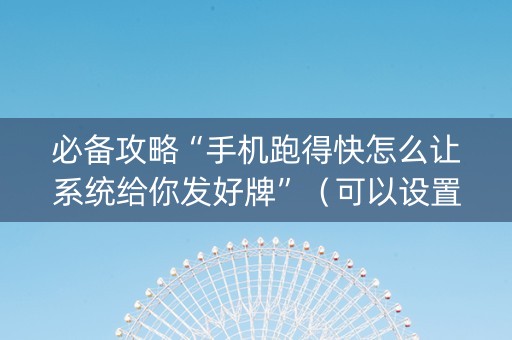 必备攻略“手机跑得快怎么让系统给你发好牌”（可以设置输赢吗)
