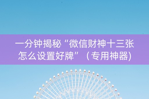 一分钟揭秘“微信财神十三张怎么设置好牌”（专用神器)