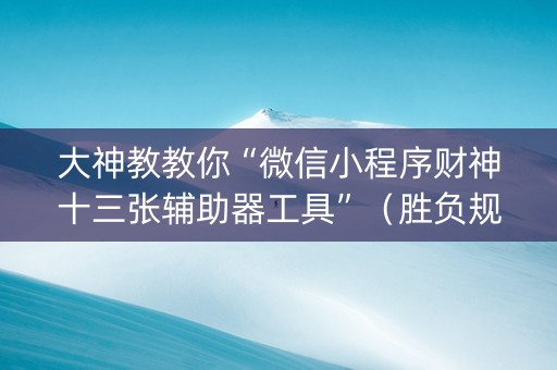 大神教教你“微信小程序财神十三张辅助器工具”（胜负规律拿好牌)