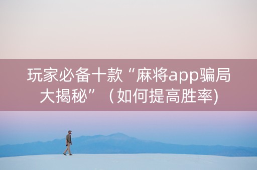 玩家必备十款“麻将app骗局大揭秘”（如何提高胜率)