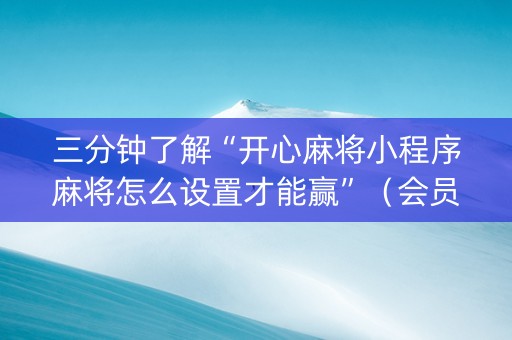 三分钟了解“开心麻将小程序麻将怎么设置才能赢”（会员会提高胜率吗)