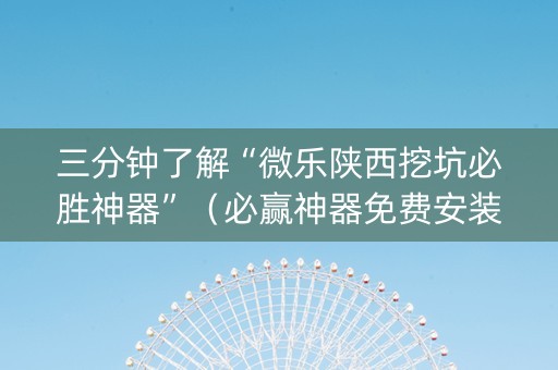 三分钟了解“微乐陕西挖坑必胜神器”（必赢神器免费安装)