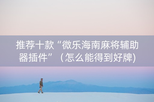 推荐十款“微乐海南麻将辅助器插件”（怎么能得到好牌)