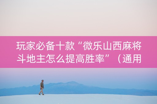 玩家必备十款“微乐山西麻将斗地主怎么提高胜率”（通用挂软件多少钱)