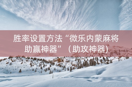 胜率设置方法“微乐内蒙麻将助赢神器”（助攻神器)