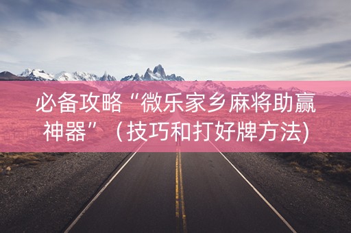 必备攻略“微乐家乡麻将助赢神器”（技巧和打好牌方法)