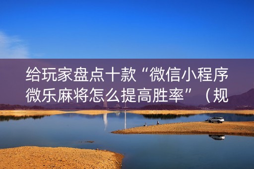 给玩家盘点十款“微信小程序微乐麻将怎么提高胜率”（规律确实有挂)