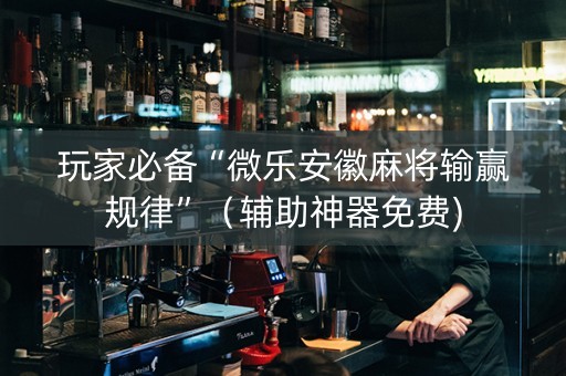玩家必备“微乐安徽麻将输赢规律”（辅助神器免费)