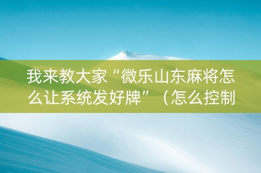 我来教大家“微乐山东麻将怎么让系统发好牌”（怎么控制输赢)