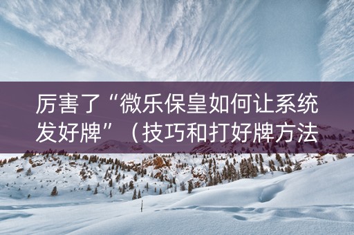 厉害了“微乐保皇如何让系统发好牌”（技巧和打好牌方法)