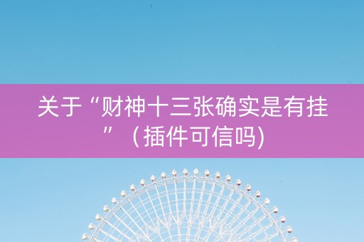 关于“财神十三张确实是有挂”（插件可信吗)