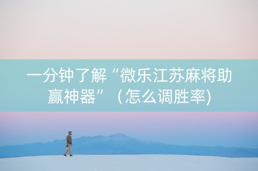 一分钟了解“微乐江苏麻将助赢神器”（怎么调胜率)