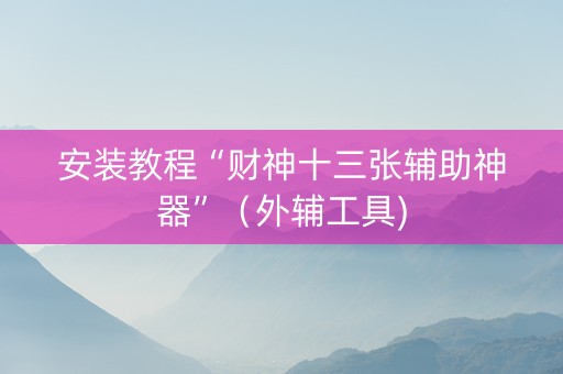 安装教程“财神十三张辅助神器”（外辅工具)