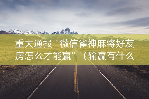 重大通报“微信雀神麻将好友房怎么才能赢”（输赢有什么规律)