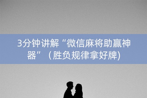 3分钟讲解“微信麻将助赢神器”（胜负规律拿好牌)