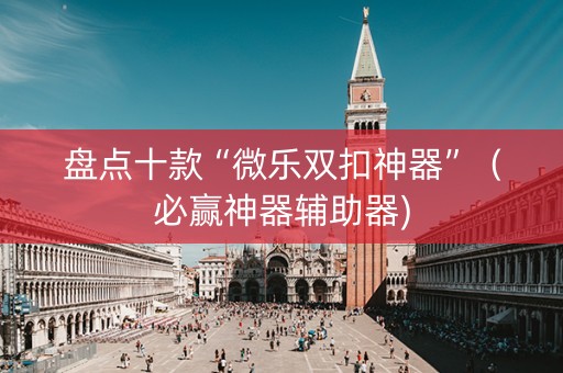 盘点十款“微乐双扣神器”（必赢神器辅助器)