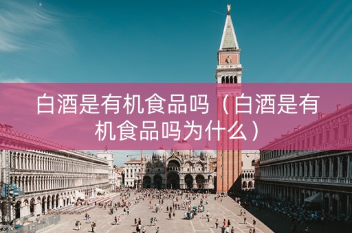 白酒是有机食品吗（白酒是有机食品吗为什么）