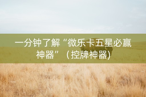 一分钟了解“微乐卡五星必赢神器”（控牌神器)