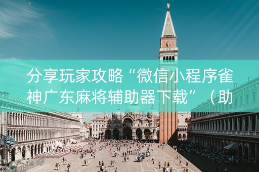 分享玩家攻略“微信小程序雀神广东麻将辅助器下载”（助赢神器)