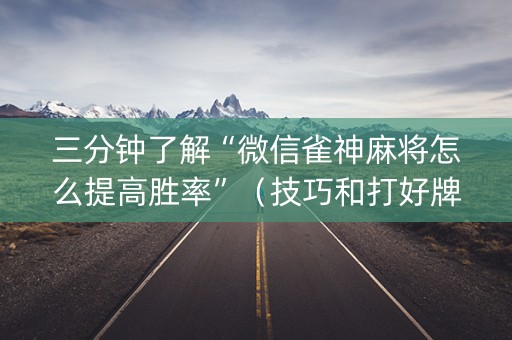 三分钟了解“微信雀神麻将怎么提高胜率”（技巧和打好牌方法)