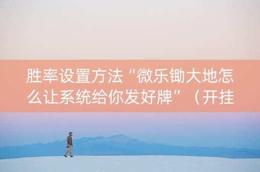 胜率设置方法“微乐锄大地怎么让系统给你发好牌”（开挂辅助器插件)