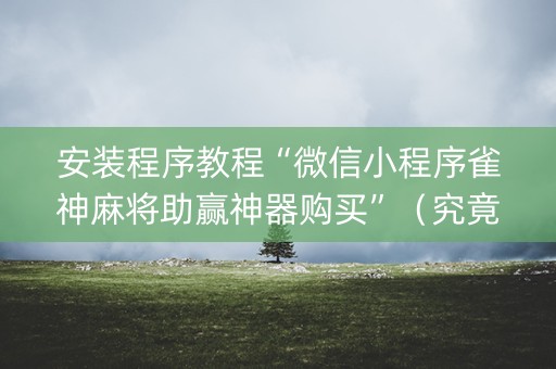 安装程序教程“微信小程序雀神麻将助赢神器购买”（究竟是不是有挂)