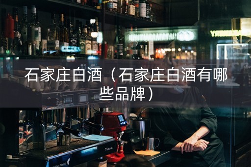 石家庄白酒（石家庄白酒有哪些品牌）
