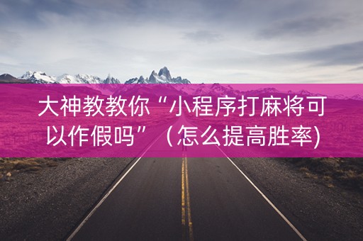 大神教教你“小程序打麻将可以作假吗”（怎么提高胜率)