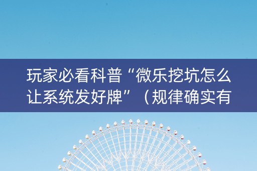玩家必看科普“微乐挖坑怎么让系统发好牌”（规律确实有挂)