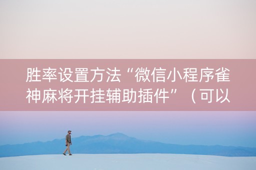 胜率设置方法“微信小程序雀神麻将开挂辅助插件”（可以设置输赢吗)