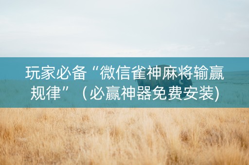 玩家必备“微信雀神麻将输赢规律”（必赢神器免费安装)