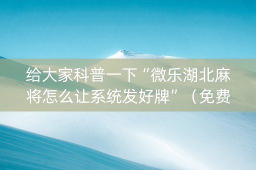 给大家科普一下“微乐湖北麻将怎么让系统发好牌”（免费专用神器)