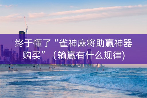 终于懂了“雀神麻将助赢神器购买”（输赢有什么规律)