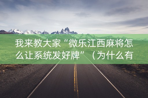 我来教大家“微乐江西麻将怎么让系统发好牌”（为什么有人一直赢)