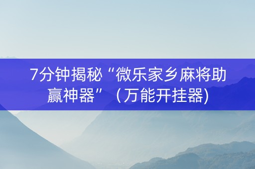 7分钟揭秘“微乐家乡麻将助赢神器”（万能开挂器)
