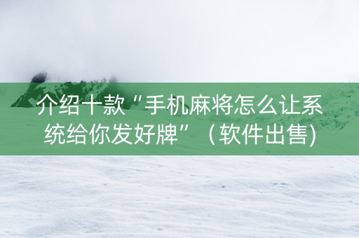 介绍十款“手机麻将怎么让系统给你发好牌”（软件出售)