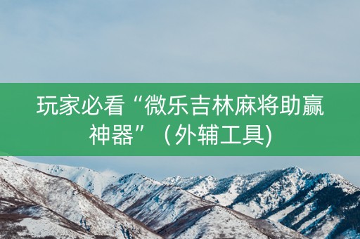 玩家必看“微乐吉林麻将助赢神器”（外辅工具)
