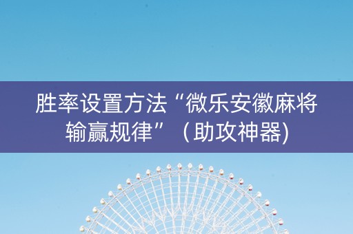 胜率设置方法“微乐安徽麻将输赢规律”（助攻神器)