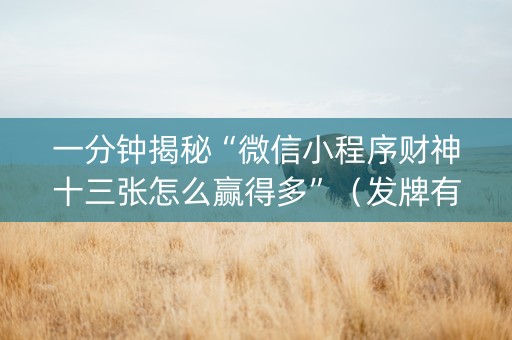 一分钟揭秘“微信小程序财神十三张怎么赢得多”（发牌有什么规律吗)