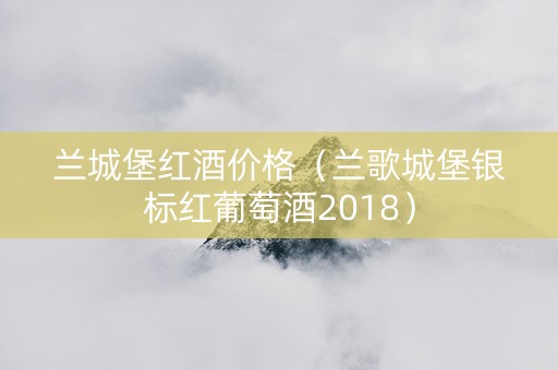 兰城堡红酒价格（兰歌城堡银标红葡萄酒2018）