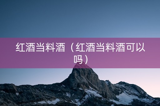 红酒当料酒（红酒当料酒可以吗）