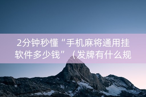 2分钟秒懂“手机麻将通用挂软件多少钱”（发牌有什么规律吗)