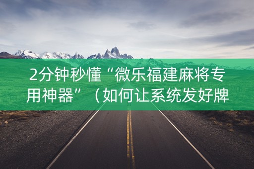 2分钟秒懂“微乐福建麻将专用神器”（如何让系统发好牌)