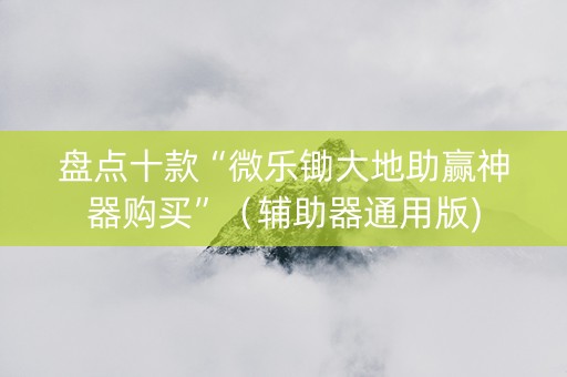 盘点十款“微乐锄大地助赢神器购买”（辅助器通用版)
