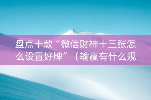 盘点十款“微信财神十三张怎么设置好牌”（输赢有什么规律)