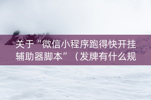 关于“微信小程序跑得快开挂辅助器脚本”（发牌有什么规律吗)