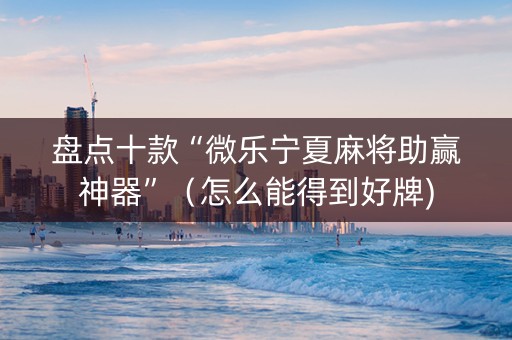 盘点十款“微乐宁夏麻将助赢神器”（怎么能得到好牌)