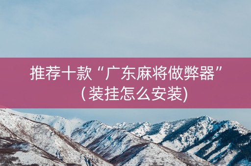 推荐十款“广东麻将做弊器”（装挂怎么安装)