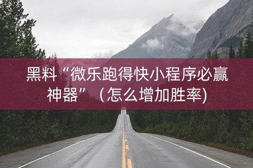 黑料“微乐跑得快小程序必赢神器”（怎么增加胜率)