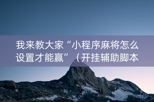 我来教大家“小程序麻将怎么设置才能赢”（开挂辅助脚本)